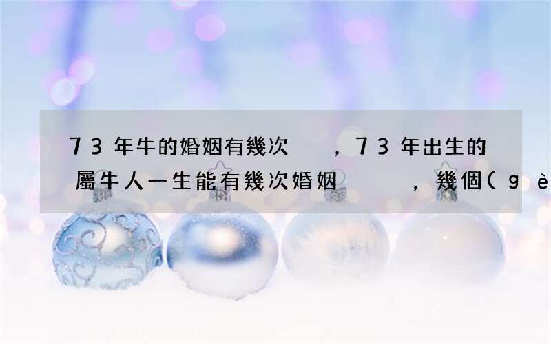 73年牛的婚姻有幾次，73年出生的屬牛人一生能有幾次婚姻，幾個(gè)孩子